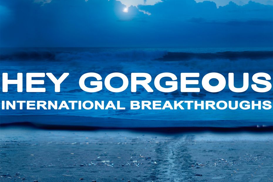 HEY GORGEOUS - “International Breakthroughs”